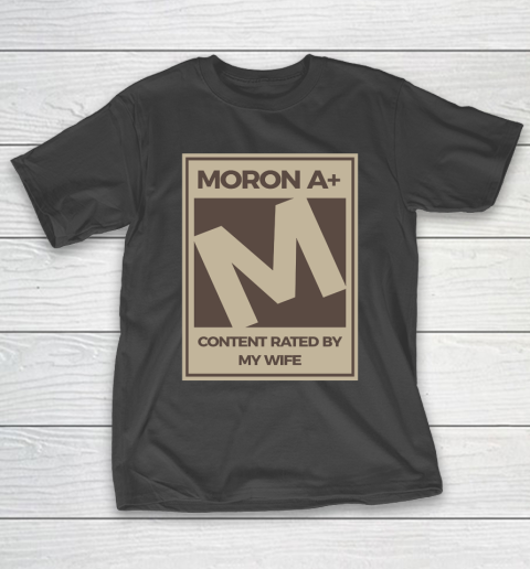 Father’s Day Funny Gift Ideas Apparel  Moron A Content Rated By My Wife Dad Father T Shirt T-Shirt
