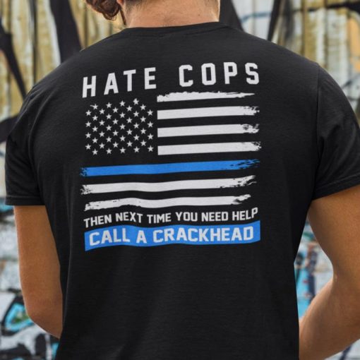 Hate Cops Then Next Time You Need Help Call A Crackhead Shirt