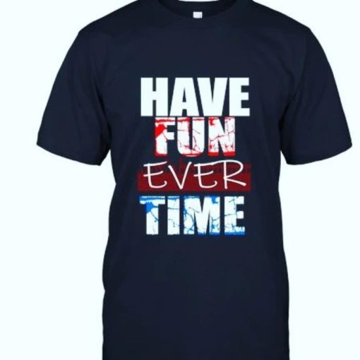 Have a fun ever time shirt