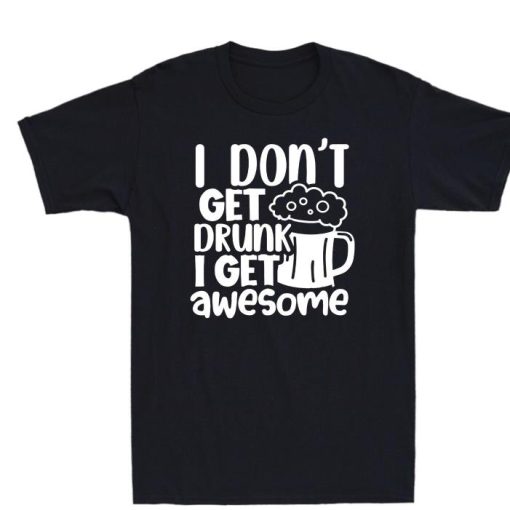 I Dont Get Drunk I Get Awesome Shirt