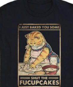 I Just Baked You Some Shut The Fucupcakes Shirt 2