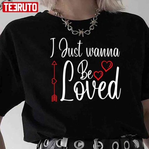 I Just Wanna Be Loved Heart Shirt
