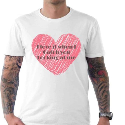 I Love It When I Catch You Looking At Me Valentine Shirt