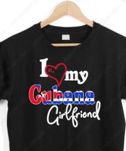 I Love My Cubana Girlfriend Shirt 1 I Love My Cubana Girlfriend Shirt 2