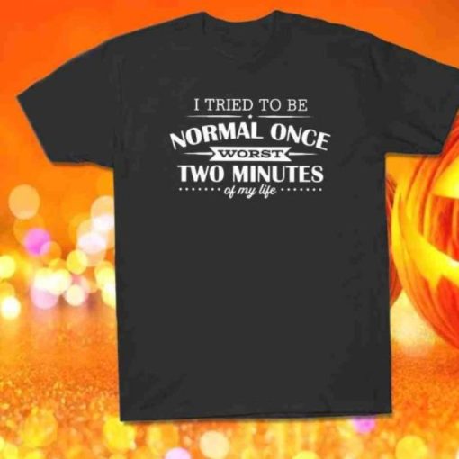 I Tried To Be Normal Once Worst Two Minutes My Life Shirt