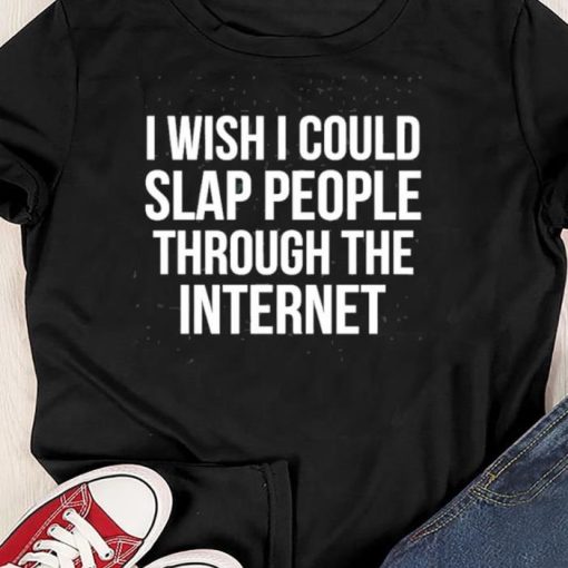 I Wish I Could Slap People Through The Internet, Funny T-Shirt