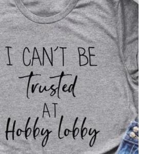 I can’t be trusted at hobby lobbby shirt