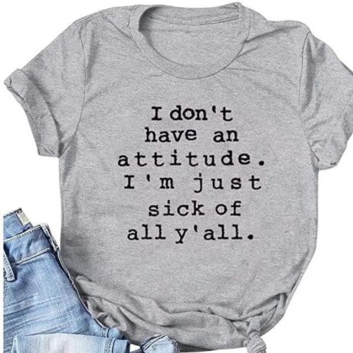 I don’t hava an attitude. I’m just sick of all y’all Shirt