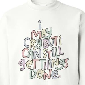 I may Cry But Can still get things done shirt