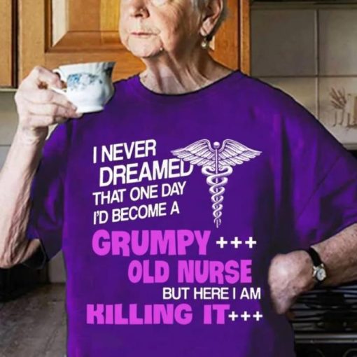 I never dreamed that one day I’d become a Grumpy old nurse Shirt