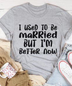 I used to be married but Im better now shirt 1