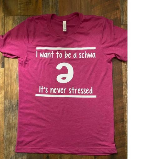 I want to be a schwa It’s never stressed shirt