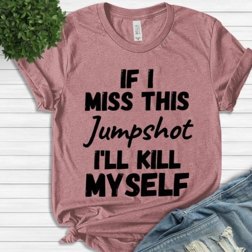 If I Miss This Jumpshot I’ll Kill Myself Shirt