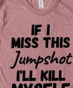 If I Miss This Jumpshot I'll Kill Myself Shirt 2