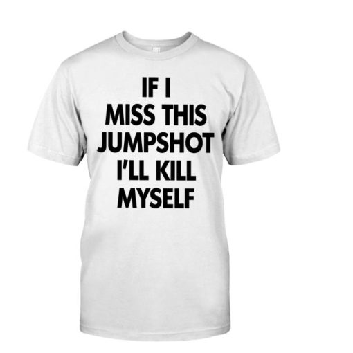 If I Miss This Jumpshot Ill Kill Myself Shirt Classic Shirt