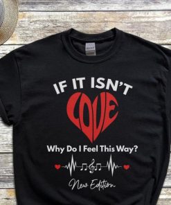 If It Isnt Love Why Do I Feel This Way New Edition Heart Music Shirt 1