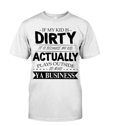 If my kid is dirty It is because my kid actually shirt