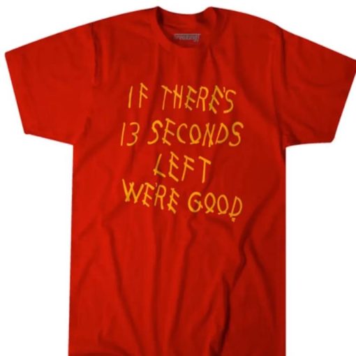 If there’s 13 seconds left we’re good shirt