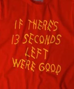 If there's 13 seconds left we're good shirt 1 If theres 13 seconds left were good shirt 2