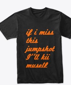 Ill Kill Myself If I Miss This Jumpshot Shirt 1