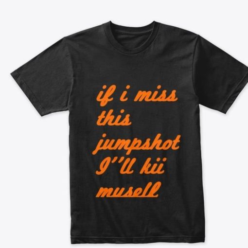 I’ll Kill Myself If I Miss This Jumpshot Shirt