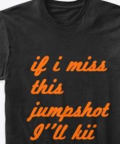 Ill Kill Myself If I Miss This Jumpshot Shirt 2