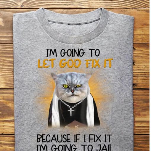 I’m Going To Let God Fix It Cat shirt