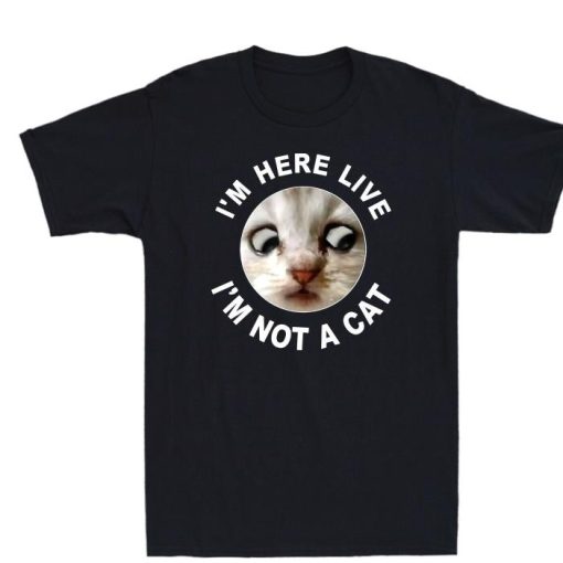 Im Here Live Not A Cat Shirt
