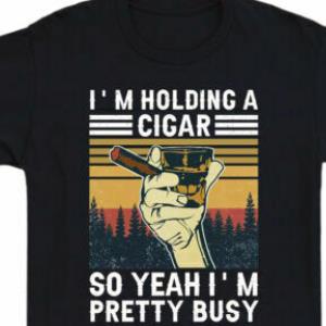 Im Holding A Cigar So Yeah Im Pretty Busy Shirt