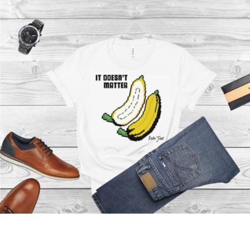 It doesnt matter banana shirt