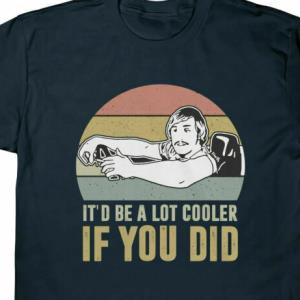 It_d Be A Lot Cooler If You Did Shirt