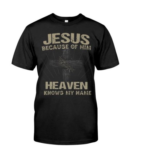 Jesus Because Of Him Heaven Knows My Name Classic Shirt