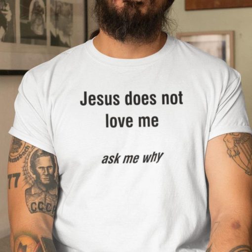 Jesus Does Not Love Me Ask Me Why Shirt