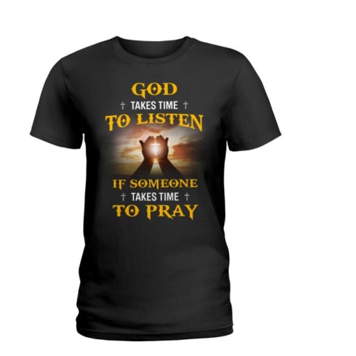 Jesus God takes time to listen if someone take time to pray shirt