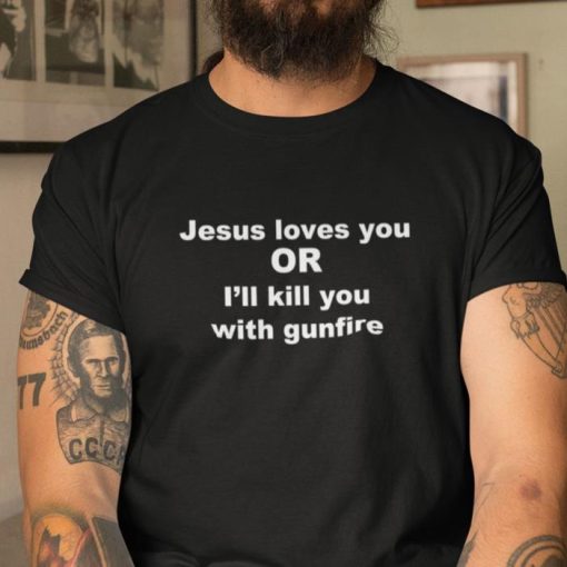 Jesus Loves You Or I’ll Kill You With Gunfire T Shirt