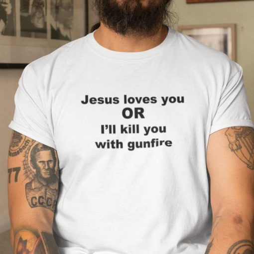 Jesus Loves You Or Ill Kill You With Gunfire Shirt