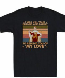 King George I Will Kill Your Friends And Family To Remind You Of My Love Shirt 1
