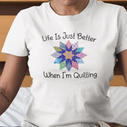 Life Is Just Better When Im Quilting Shirt