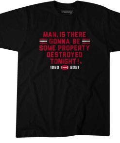 MAN IS THERE GONNA BE SOME PROPERTY DESTROYED TONIGHT SHIRT 1