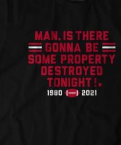 MAN, IS THERE GONNA BE SOME PROPERTY DESTROYED TONIGHT SHIRT 1 MAN IS THERE GONNA BE SOME PROPERTY DESTROYED TONIGHT SHIRT 2