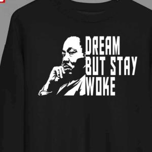 Martin Luther King Dream But Stay Woke Sweatshirt