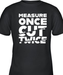 Measure Once Cut Twice Shirt 1