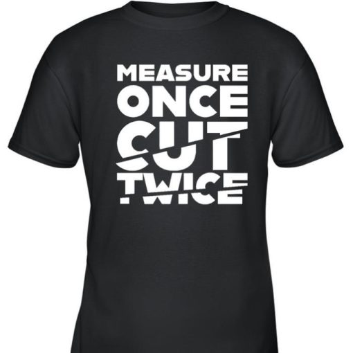 Measure Once Cut Twice Shirt