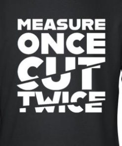 Measure Once Cut Twice Shirt 2