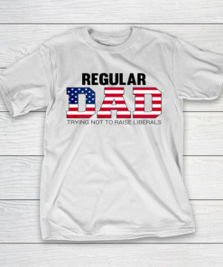 Mens Just a Regular Dad Trying Not to Raise Liberals Father s Day T-Shirt