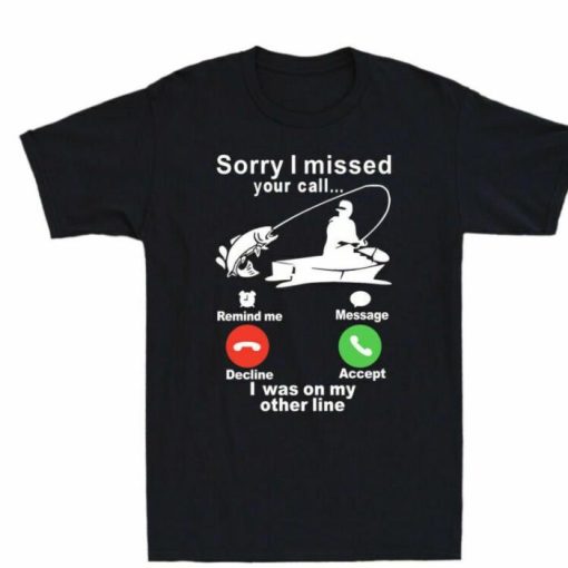 Missed Call Fishing Line Was Funny Sorry Shirt