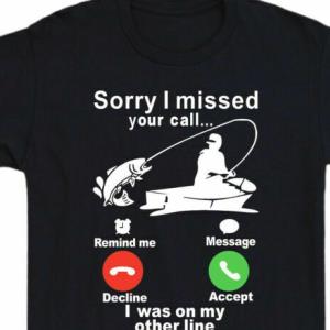 Missed Call Fishing Line Was Funny Sorry Shirt