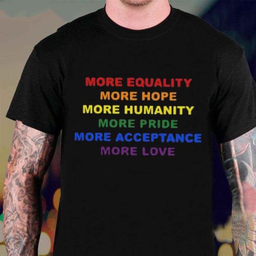 More Equality More Hope More Humanity More Pride Shirt