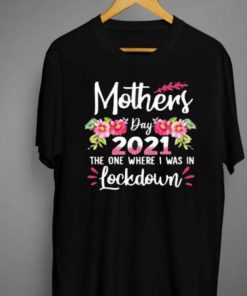 Mothers Day 2021 The One Where I Was In Lockdown Flower Shirt 1