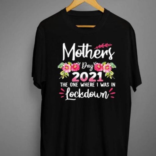 Mothers Day 2021 The One Where I Was In Lockdown Flower Shirt